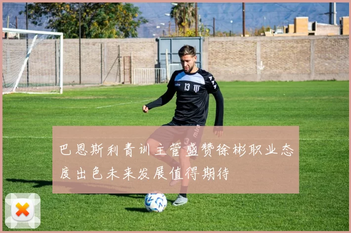 巴恩斯利青训主管盛赞徐彬职业态度出色未来发展值得期待