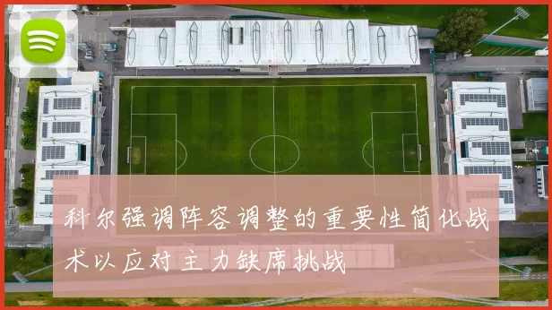科尔强调阵容调整的重要性简化战术以应对主力缺席挑战