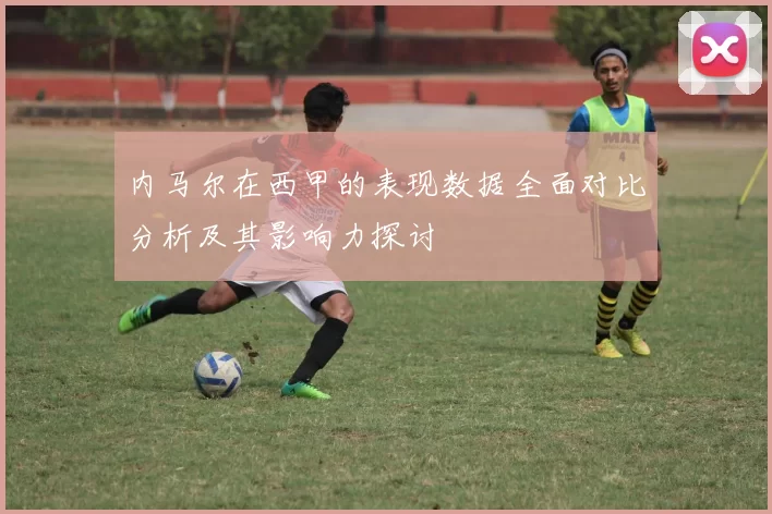 内马尔在西甲的表现数据全面对比分析及其影响力探讨