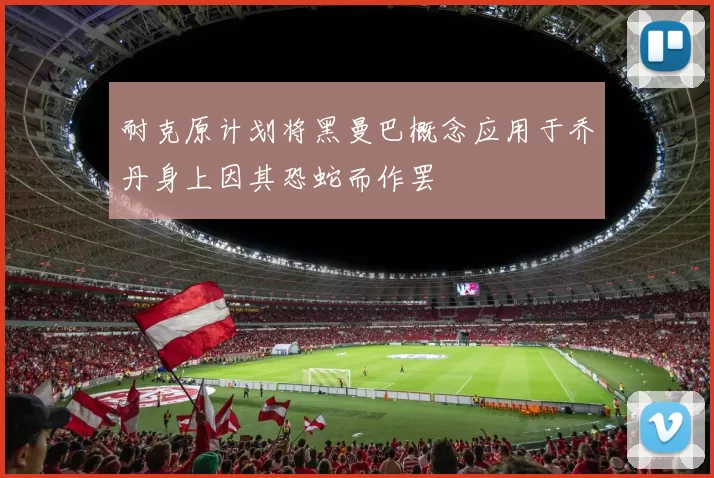 耐克原计划将黑曼巴概念应用于乔丹身上因其恐蛇而作罢