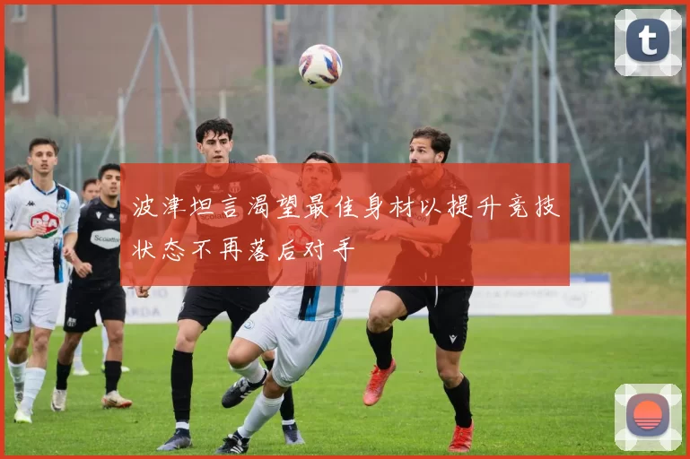 波津坦言渴望最佳身材以提升竞技状态不再落后对手