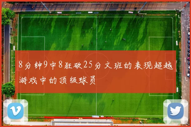 8分钟9中8狂砍25分文班的表现超越游戏中的顶级球员