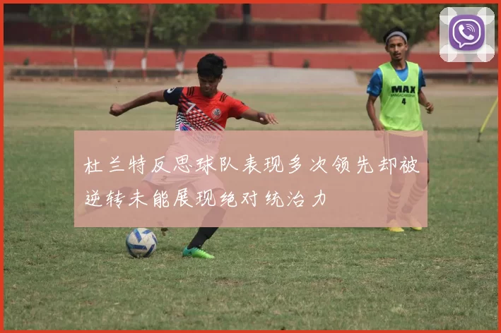 杜兰特反思球队表现多次领先却被逆转未能展现绝对统治力