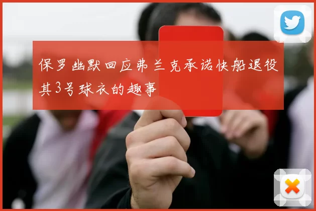 保罗幽默回应弗兰克承诺快船退役其3号球衣的趣事