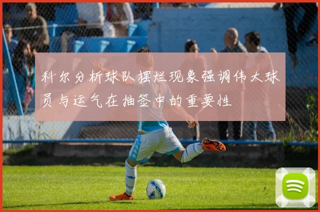 科尔分析球队摆烂现象强调伟大球员与运气在抽签中的重要性