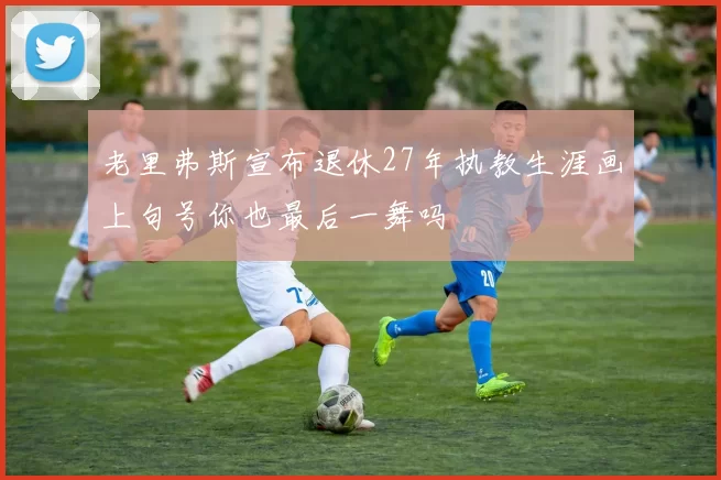 老里弗斯宣布退休27年执教生涯画上句号你也最后一舞吗