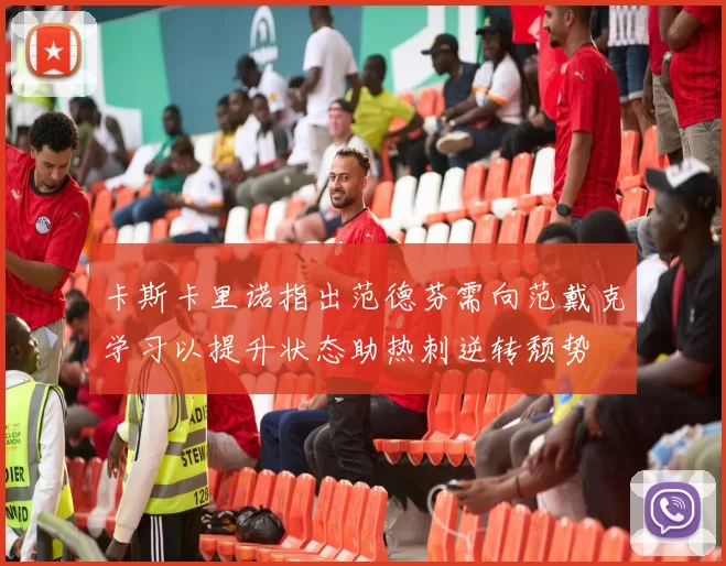 卡斯卡里诺指出范德芬需向范戴克学习以提升状态助热刺逆转颓势