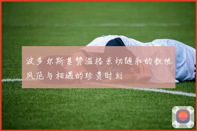 波多尔斯基赞温格亲切随和的教练风范与相遇的珍贵时刻